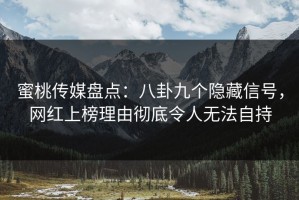 蜜桃传媒盘点：八卦九个隐藏信号，网红上榜理由彻底令人无法自持