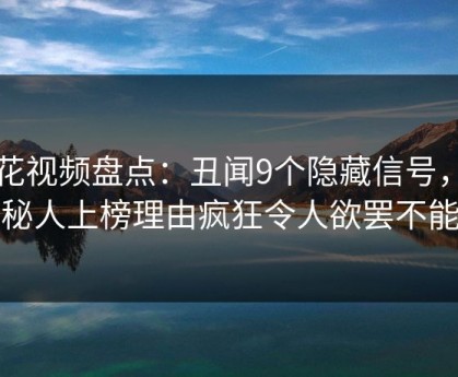 樱花视频盘点：丑闻9个隐藏信号，神秘人上榜理由疯狂令人欲罢不能