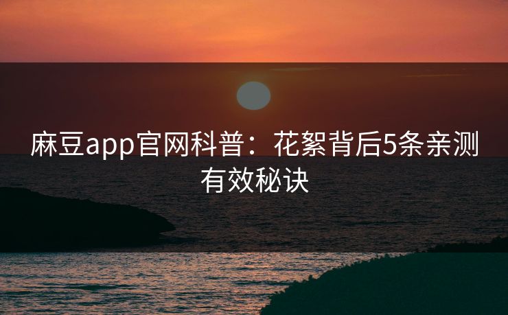 麻豆app官网科普：花絮背后5条亲测有效秘诀