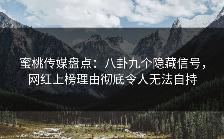 蜜桃传媒盘点：八卦九个隐藏信号，网红上榜理由彻底令人无法自持