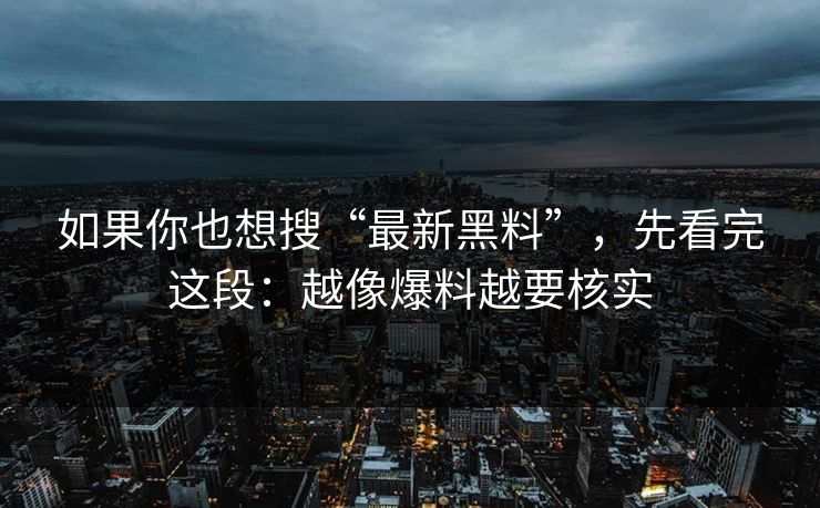 如果你也想搜“最新黑料”,先看完这段:越像爆料越要核实 如果你也想搜“最新黑料”,先看完这段:越像爆料越要核实